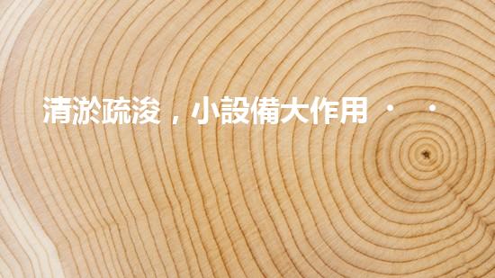 清淤疏浚，小設備大作用！